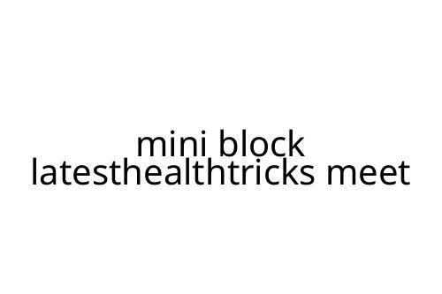 mini block latesthealthtricks meet