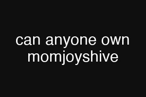 can anyone own momjoyshive