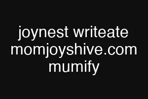 joynest writeate momjoyshive.com mumify