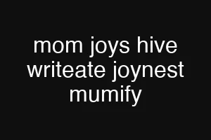 mom joys hive writeate joynest mumify